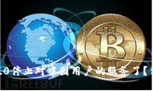 Tokenim 2.0停止对中国用户的服务了？你该怎么办？