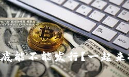 虚拟币到底能不能发行？一起来探讨一下！