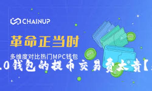 你觉得Tokenim 2.0钱包的提币交易费太贵？来看看如何解决吧！