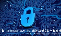 你了解 Tokenim 2.0 RC 国际版吗？来一探究竟吧！