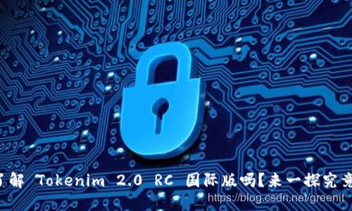 你了解 Tokenim 2.0 RC 国际版吗?来一探究竟吧!