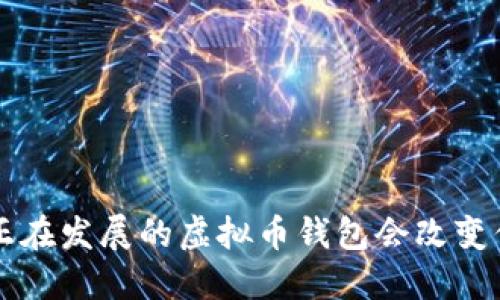 你听说过吗？这些正在发展的虚拟币钱包会改变你的加密货币体验！