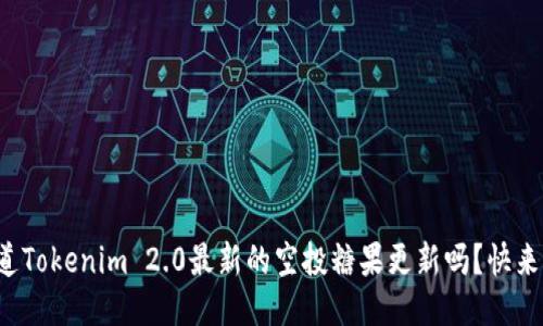 你知道Tokenim 2.0最新的空投糖果更新吗？快来看看！