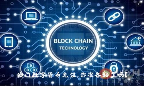 澳门数字货币充值，你准备好了吗？
