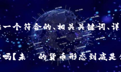针对此请求，我将为您提供一个符合的、相关关键词、详细内容和可能的相关问题。


央视数字货币节目：你了解吗？未來的货币形态到底是什么样的？
