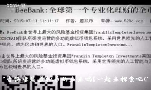 “香港卡是虚拟币的未来吗？一起来探索吧！”