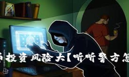 虚拟币投资风险大？听听警方怎么说！