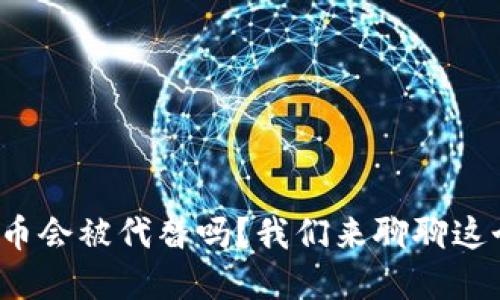 数字货币会被代替吗?我们来聊聊这个话题!