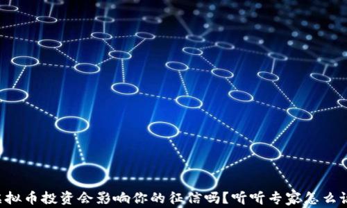 
虚拟币投资会影响你的征信吗？听听专家怎么说！