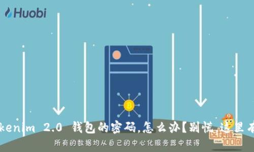 忘记了 Tokenim 2.0 钱包的密码，怎么办？别慌，这里有解决方案！