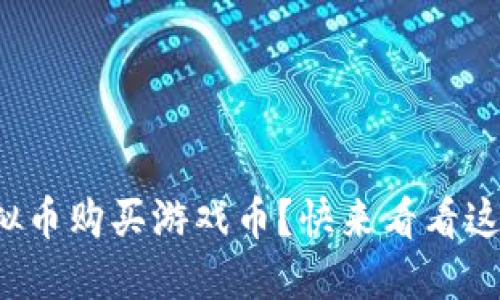 如何使用虚拟币购买游戏币?快来看看这份详细指南!