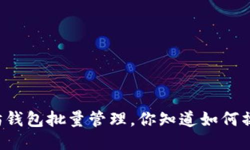 以太坊钱包批量管理，你知道如何操作吗？