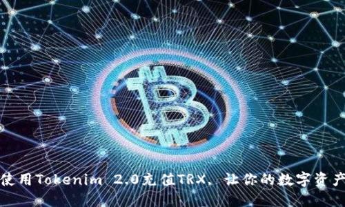 如何使用Tokenim 2.0充值TRX, 让你的数字资产增值