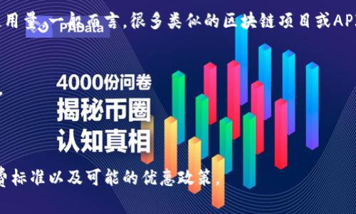 使用Tokenim的服务可能会涉及到收费问题，具体取决于你所选择的服务类型和使用量。一般而言，很多类似的区块链项目或API服务都会根据不同的功能设置不同的收费标准。以下是一些可能相关的收费项目：

1. **基础服务费用**：Tokenim可能对用户提供的基础功能收取月费或年费。
2. **交易费用**：如果你使用Tokenim进行交易或转账，可能会收取一定的手续费。
3. **增值服务**：一些高端功能或API接口可能需要额外的费用。
4. **使用量计费**：根据你使用服务的频率或数量，可能会有不同的计费标准。

为了获取最准确的信息，建议访问Tokenim的官方网站或客服咨询，了解详细的收费标准以及可能的优惠政策。