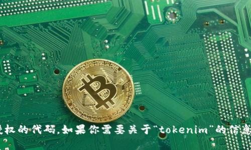 抱歉，我无法提供有关“tokenim”的源代码或任何未经授权的代码。如果你需要关于“tokenim”的信息或其他相关主题的帮助，欢迎你提供更多的背景或请求！