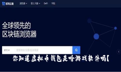 你知道虚拟币钱包是啥游戏软件吗？