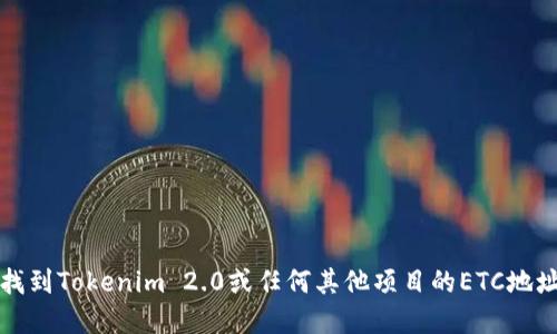 抱歉，我无法提供特定的加密货币或区块链项目的实时信息或地址。如果您想要找到Tokenim 2.0或任何其他项目的ETC地址，最好访问该项目的官方网站或其社交媒体频道来获取最新的信息和安全建议。