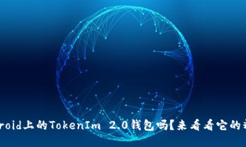 “你知道Android上的TokenIm 2.0钱包吗？来看看它的精彩功能吧！”