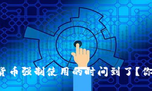 为什么数字货币强制使用的时间到了？你准备好了吗？