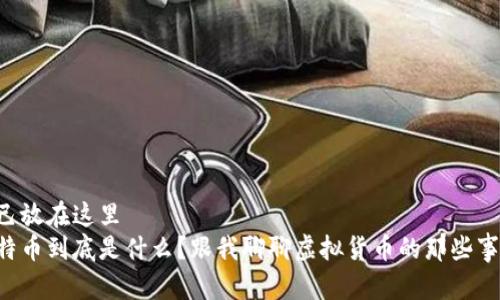 自己放在这里  
比特币到底是什么？跟我聊聊虚拟货币的那些事儿！