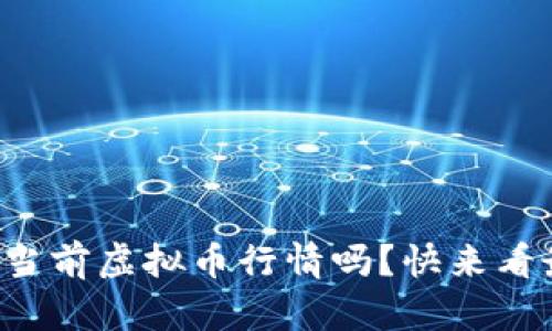 你想了解当前虚拟币行情吗？快来看最新动态！