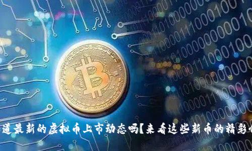 想知道最新的虚拟币上市动态吗？来看这些新币的精彩介绍！