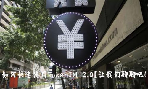 如何快速使用TokenIM 2.0？让我们聊聊吧！
