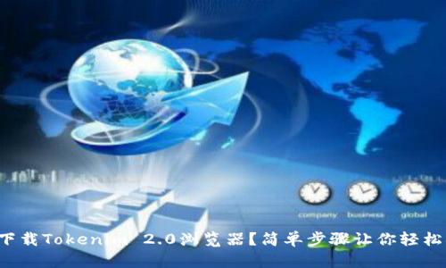 如何下载Tokenim 2.0浏览器？简单步骤让你轻松搞定！