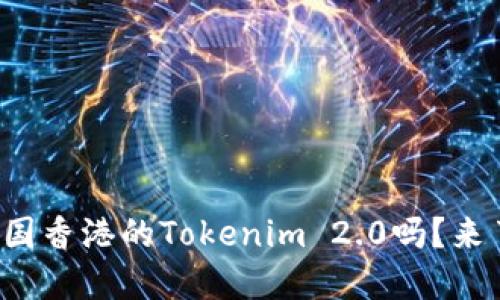 你听说过中国香港的Tokenim 2.0吗？来了解一下吧！