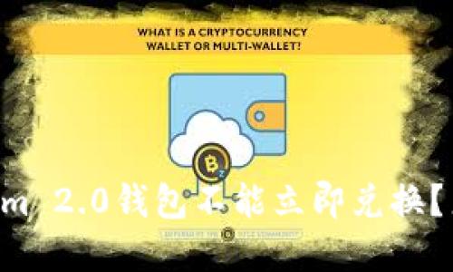 为什么我的Tokenim 2.0钱包不能立即兑换？来看看解决方法吧！