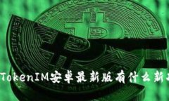 你知道TokenIM安卓最新版有什么新功能吗？