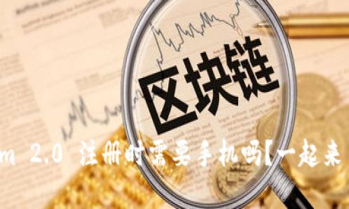 Tokenim 2.0 注册时需要手机吗？一起来了解吧！