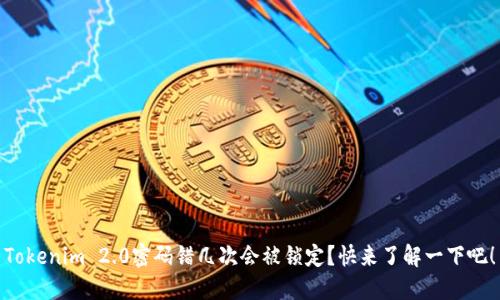 Tokenim 2.0密码错几次会被锁定？快来了解一下吧！