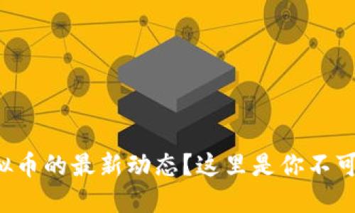 想要了解虚拟币的最新动态？这里是你不可错过的地方！