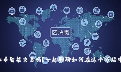 你知道虚拟币智能交易吗？一起聊聊如何在这个市场中赢得优势！