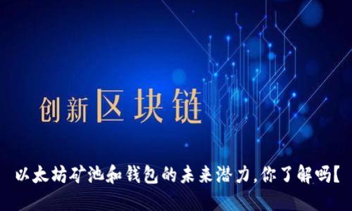 以太坊矿池和钱包的未来潜力，你了解吗？