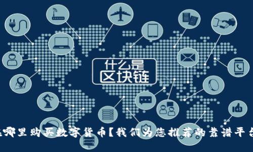 在哪里购买数字货币？我们为您推荐的靠谱平台！