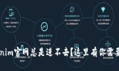 怎么办？Tokenim官网总是进不去？这里有你需要的