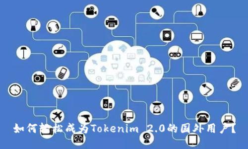如何轻松成为Tokenim 2.0的国外用户？