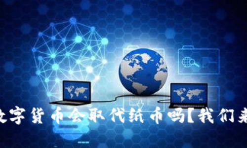 未来数字货币会取代纸币吗？我们来聊聊！