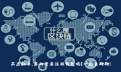 买虚拟币，真的需要注册钱包吗？一起来聊聊！