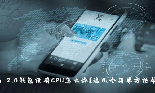tokenim 2.0钱包没有CPU怎么办？这几个简单方法帮你解决！