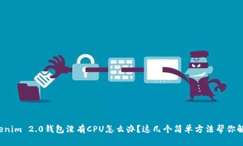 tokenim 2.0钱包没有CPU怎么办？这几个简单方法帮你解决！