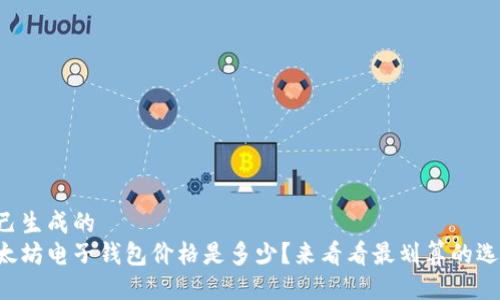 自己生成的 
以太坊电子钱包价格是多少？来看看最划算的选择！