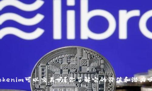 Tokenim可以交易吗？你了解它的价值和潜力吗？