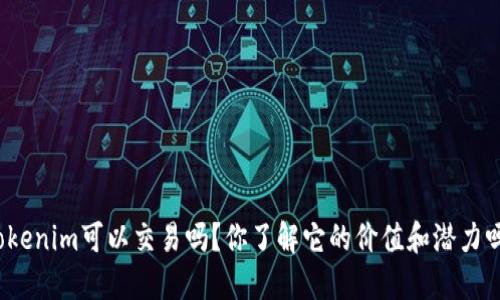 Tokenim可以交易吗？你了解它的价值和潜力吗？