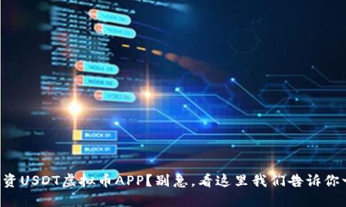 “想投资USDT虚拟币APP？别急，看这里我们告诉你一切！”