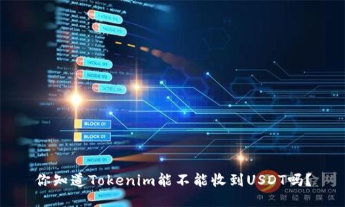 你知道Tokenim能不能收到USDT吗？
