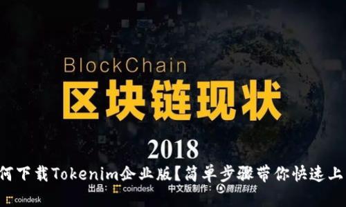 如何下载Tokenim企业版？简单步骤带你快速上手！