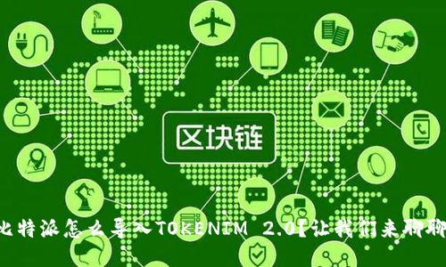 比特派怎么导入TOKENIM 2.0？让我们来聊聊！